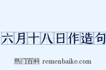 六月十八日作造句是什么意思的图片